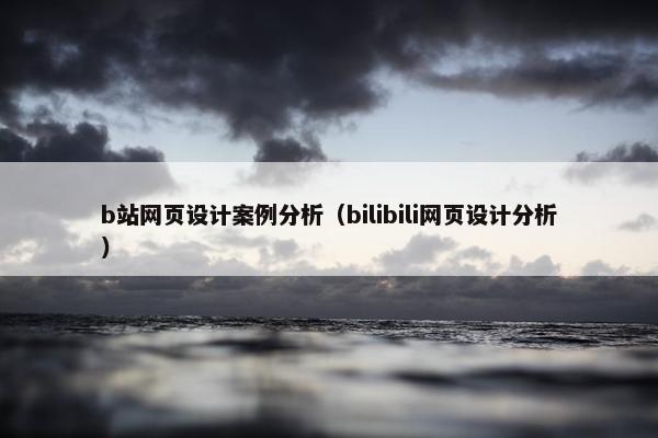 b站网页设计案例分析（bilibili网页设计分析）