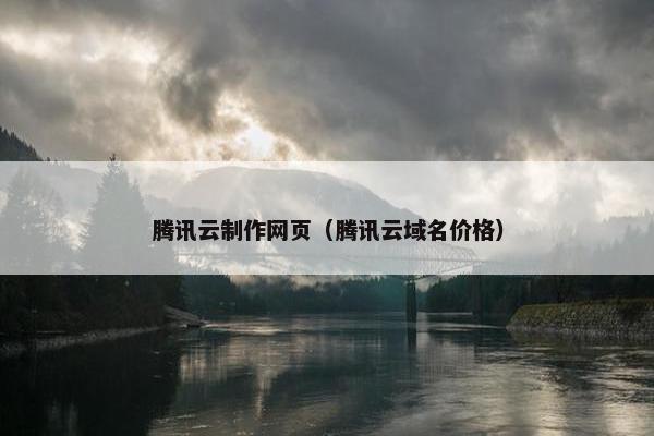 腾讯云制作网页（腾讯云域名价格）