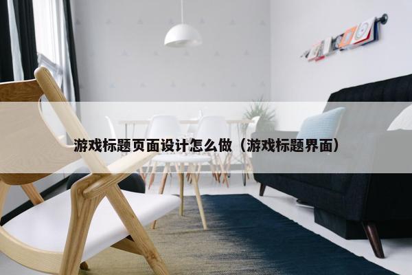 游戏标题页面设计怎么做（游戏标题界面）