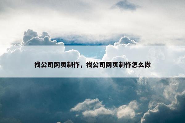 找公司网页制作，找公司网页制作怎么做