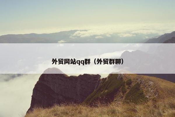 外贸网站qq群（外贸群聊）