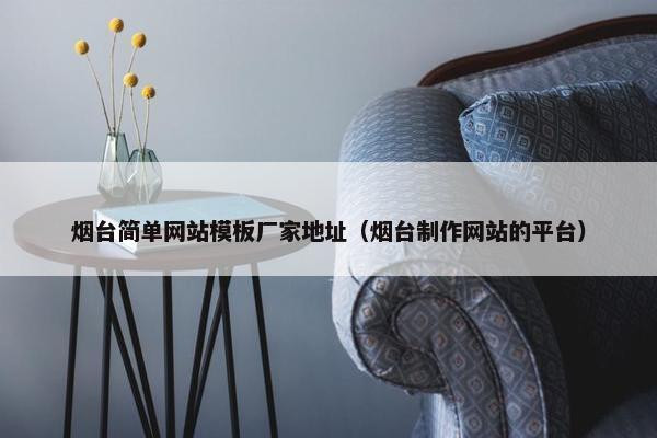 烟台简单网站模板厂家地址（烟台制作网站的平台）