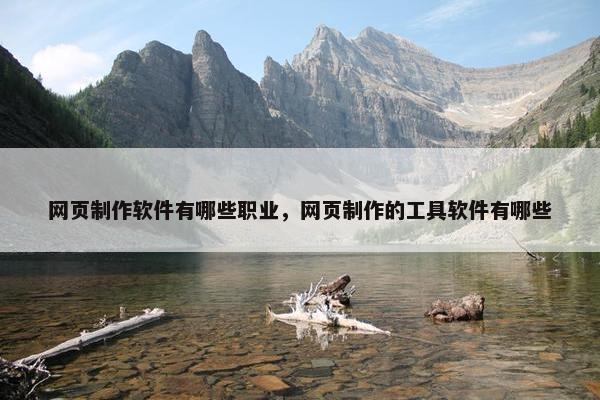 网页制作软件有哪些职业，网页制作的工具软件有哪些