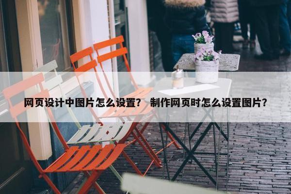 网页设计中图片怎么设置？ 制作网页时怎么设置图片？