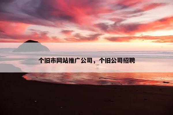 个旧市网站推广公司，个旧公司招聘