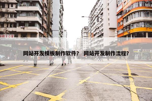 网站开发模板制作软件？ 网站开发制作流程？