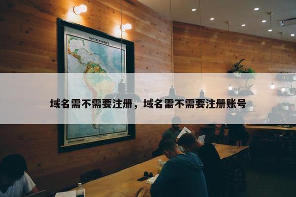 域名需不需要注册，域名需不需要注册账号