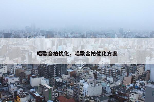 唱歌合拍优化，唱歌合拍优化方案
