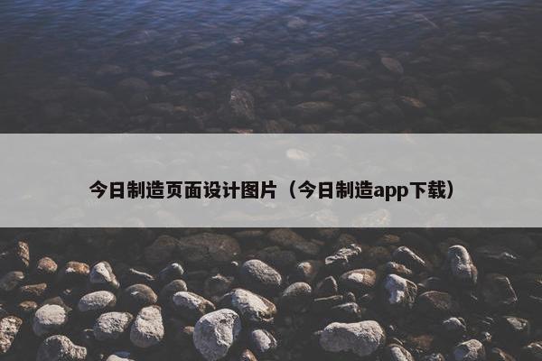 今日制造页面设计图片（今日制造app下载）
