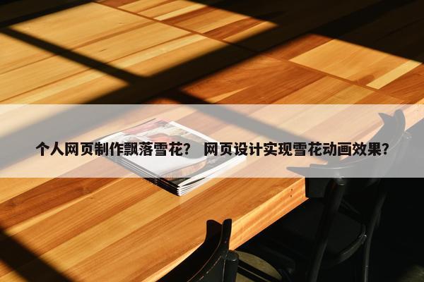 个人网页制作飘落雪花？ 网页设计实现雪花动画效果？