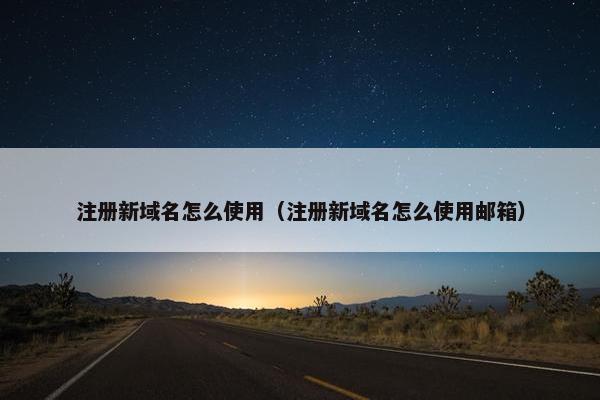 注册新域名怎么使用（注册新域名怎么使用邮箱）