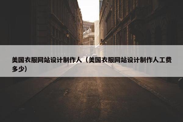 美国衣服网站设计制作人（美国衣服网站设计制作人工费多少）