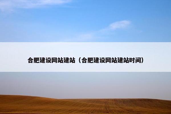 合肥建设网站建站（合肥建设网站建站时间）