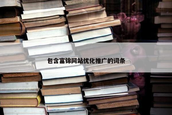 包含富锦网站优化推广的词条