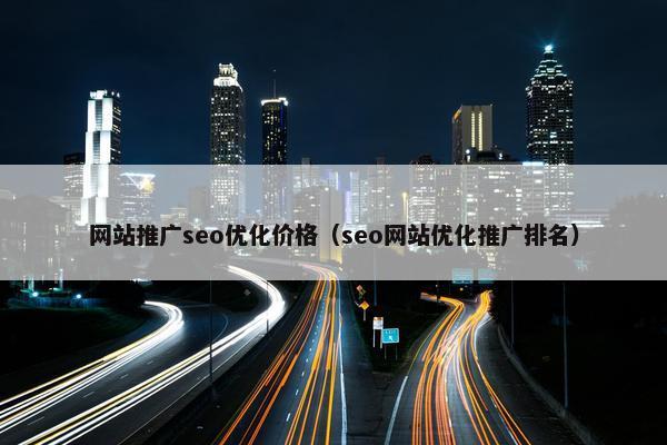 网站推广seo优化价格（seo网站优化推广排名）