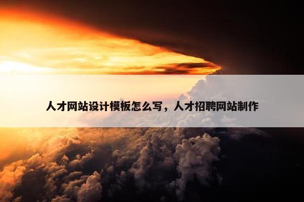 人才网站设计模板怎么写，人才招聘网站制作