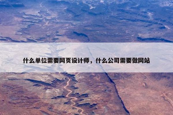 什么单位需要网页设计师，什么公司需要做网站