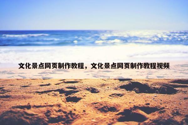 文化景点网页制作教程，文化景点网页制作教程视频