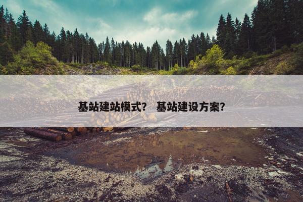 基站建站模式？ 基站建设方案？