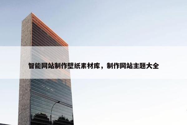 智能网站制作壁纸素材库，制作网站主题大全