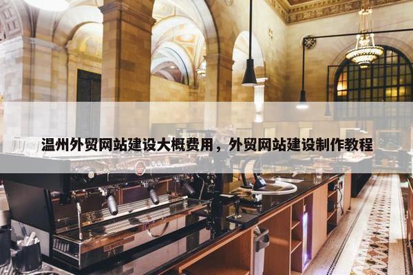 温州外贸网站建设大概费用，外贸网站建设制作教程