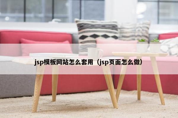 jsp模板网站怎么套用（jsp页面怎么做）