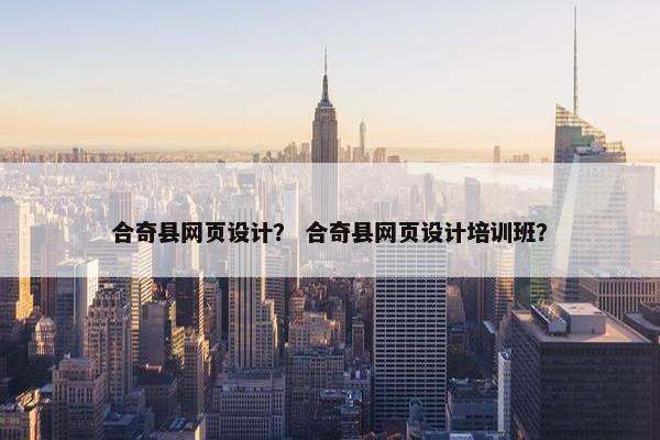 合奇县网页设计？ 合奇县网页设计培训班？