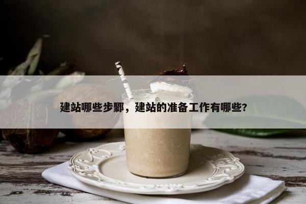 建站哪些步鄹，建站的准备工作有哪些?