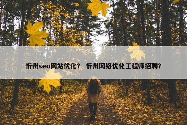 忻州seo网站优化？ 忻州网络优化工程师招聘？