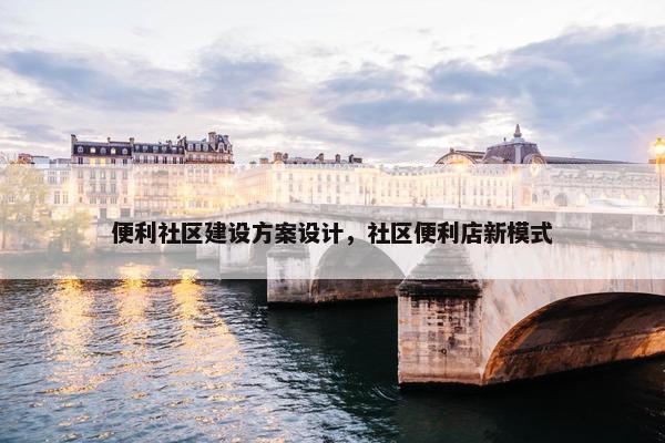 便利社区建设方案设计，社区便利店新模式
