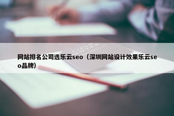 网站排名公司选乐云seo（深圳网站设计效果乐云seo品牌）
