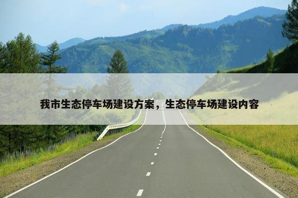 我市生态停车场建设方案，生态停车场建设内容