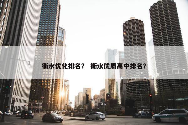 衡水优化排名？ 衡水优质高中排名？