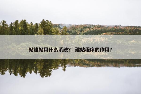 站建站用什么系统？ 建站程序的作用？