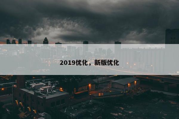 2019优化，新版优化