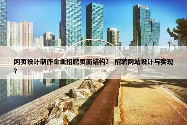 网页设计制作企业招聘页面结构？ 招聘网站设计与实现？