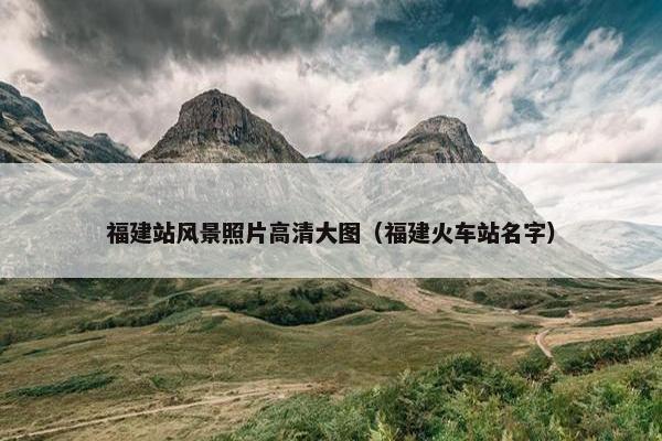 福建站风景照片高清大图（福建火车站名字）