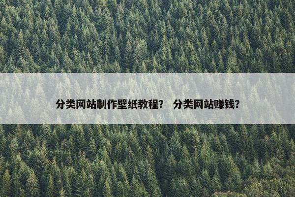 分类网站制作壁纸教程？ 分类网站赚钱？