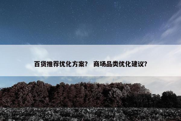 百货推荐优化方案？ 商场品类优化建议？