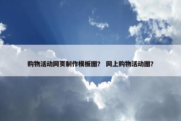 购物活动网页制作模板图？ 网上购物活动图？