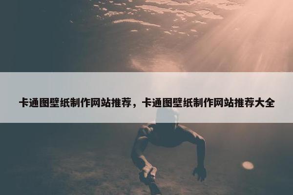 卡通图壁纸制作网站推荐，卡通图壁纸制作网站推荐大全