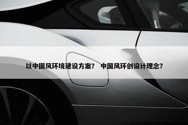 以中国风环境建设方案？ 中国风环创设计理念？