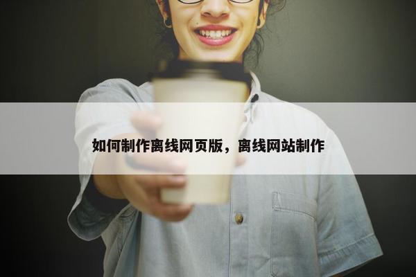 如何制作离线网页版，离线网站制作