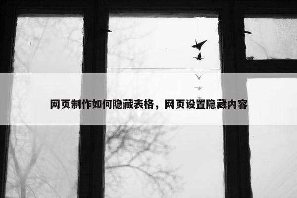网页制作如何隐藏表格，网页设置隐藏内容