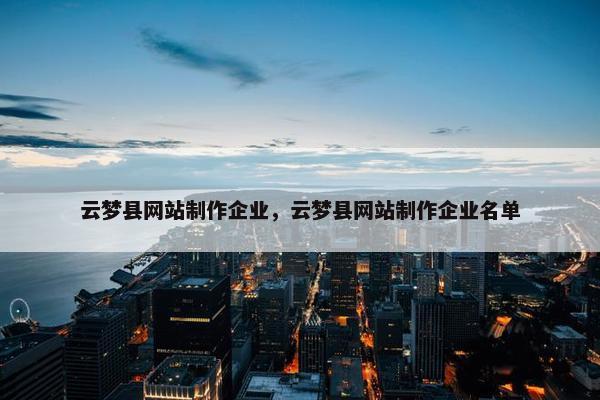云梦县网站制作企业，云梦县网站制作企业名单