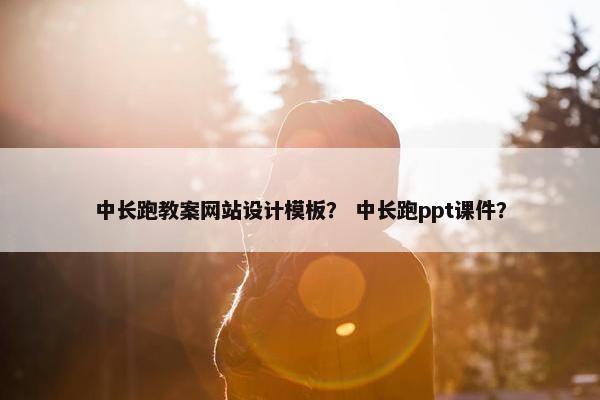 中长跑教案网站设计模板？ 中长跑ppt课件？
