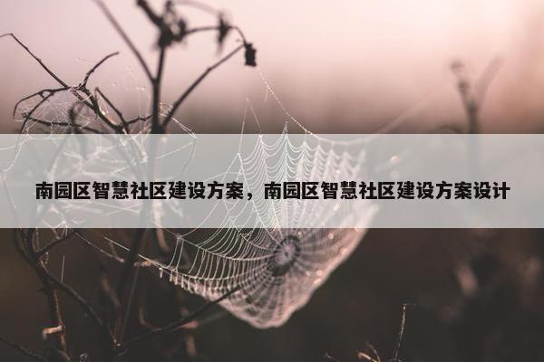南园区智慧社区建设方案，南园区智慧社区建设方案设计