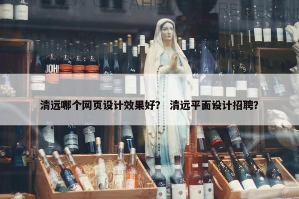 清远哪个网页设计效果好？ 清远平面设计招聘？