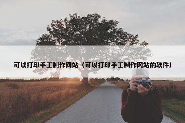 可以打印手工制作网站（可以打印手工制作网站的软件）