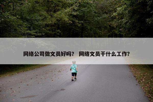 网络公司做文员好吗？ 网络文员干什么工作？